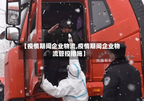 【疫情期间企业物流,疫情期间企业物流管控措施】