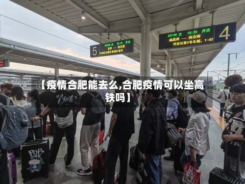 【疫情合肥能去么,合肥疫情可以坐高铁吗】