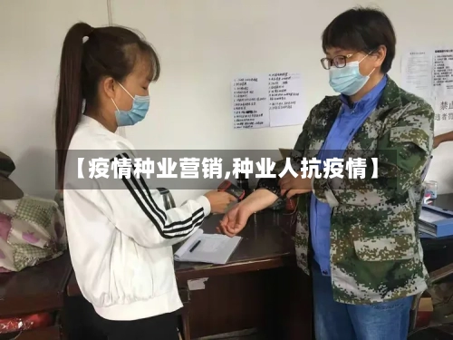 【疫情种业营销,种业人抗疫情】-第3张图片