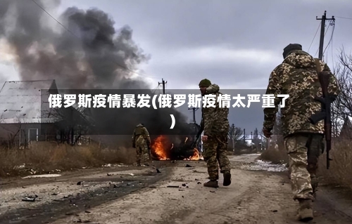 俄罗斯疫情暴发(俄罗斯疫情太严重了)