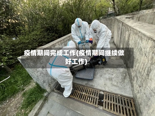 疫情期间完成工作(疫情期间继续做好工作)-第2张图片