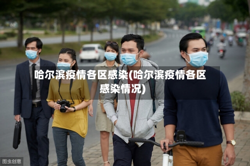 哈尔滨疫情各区感染(哈尔滨疫情各区感染情况)-第3张图片
