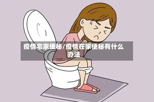 疫情宅家便秘/疫情在家便秘有什么办法