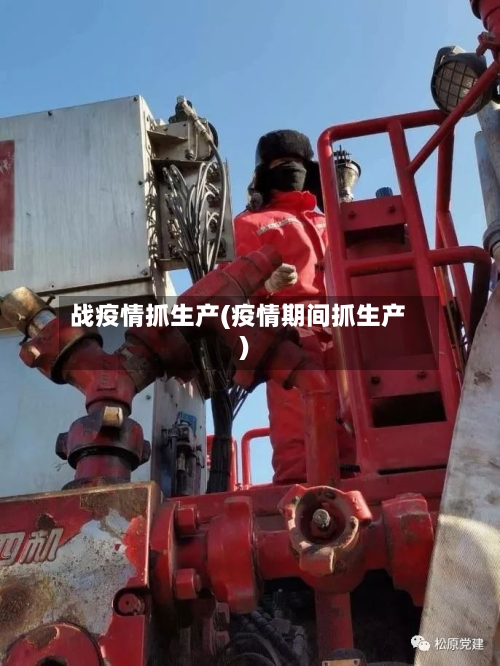 战疫情抓生产(疫情期间抓生产)