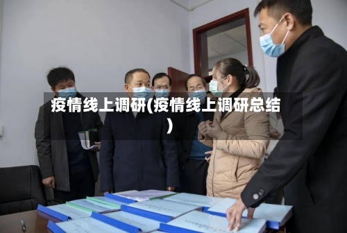 疫情线上调研(疫情线上调研总结)