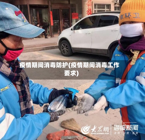 疫情期间消毒防护(疫情期间消毒工作要求)-第3张图片
