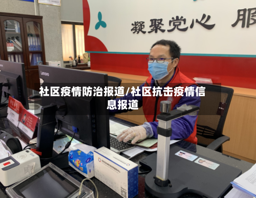 社区疫情防治报道/社区抗击疫情信息报道-第2张图片
