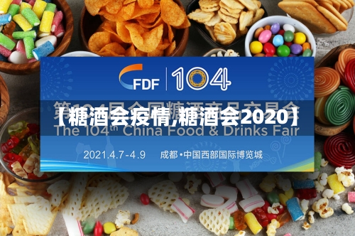 【糖酒会疫情,糖酒会2020】