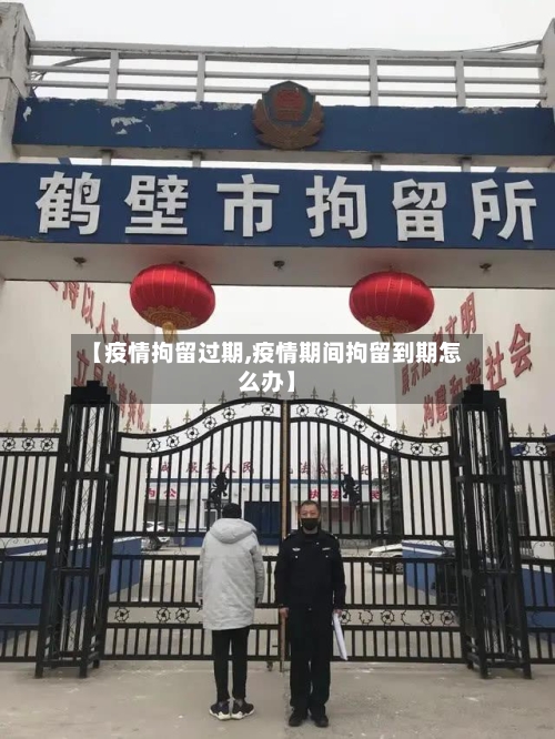 【疫情拘留过期,疫情期间拘留到期怎么办】-第3张图片