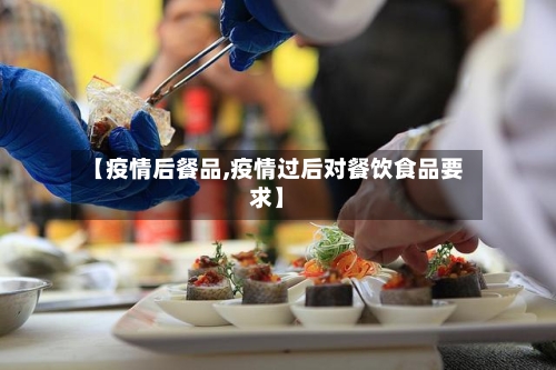 【疫情后餐品,疫情过后对餐饮食品要求】-第2张图片