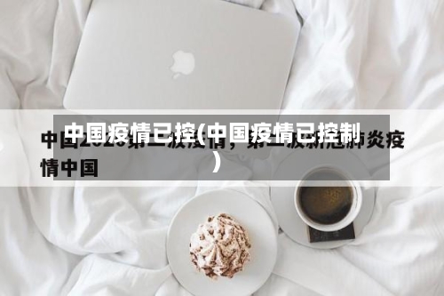 中国疫情已控(中国疫情已控制)