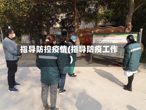 指导防控疫情(指导防疫工作)-第2张图片