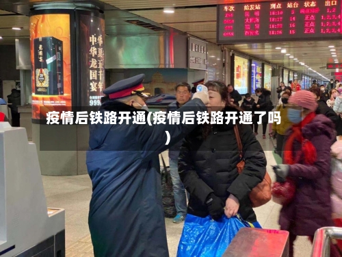 疫情后铁路开通(疫情后铁路开通了吗)-第2张图片