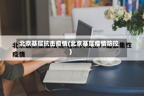 北京基层抗击疫情(北京基层疫情防控)-第2张图片