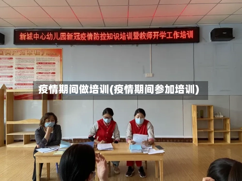 疫情期间做培训(疫情期间参加培训)