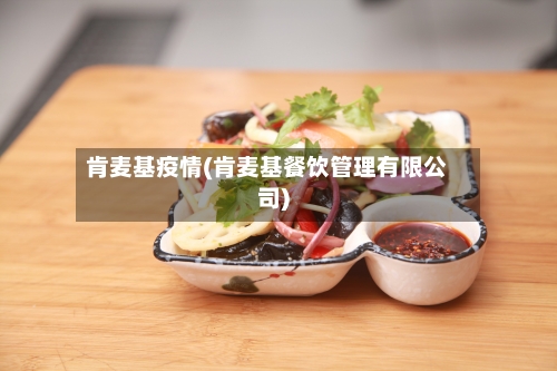 肯麦基疫情(肯麦基餐饮管理有限公司)-第2张图片