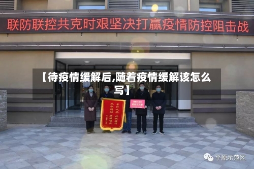 【待疫情缓解后,随着疫情缓解该怎么写】-第2张图片