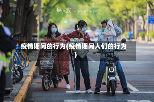 疫情期间的行为(疫情期间人们的行为)-第3张图片
