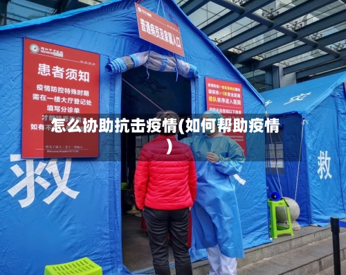 怎么协助抗击疫情(如何帮助疫情)