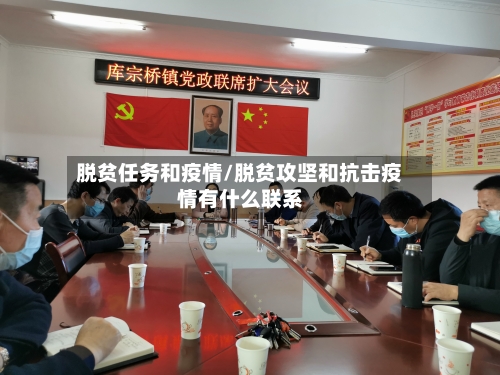 脱贫任务和疫情/脱贫攻坚和抗击疫情有什么联系-第2张图片