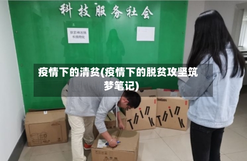 疫情下的清贫(疫情下的脱贫攻坚筑梦笔记)-第3张图片
