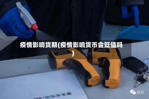 疫情影响货期(疫情影响货币会贬值吗)