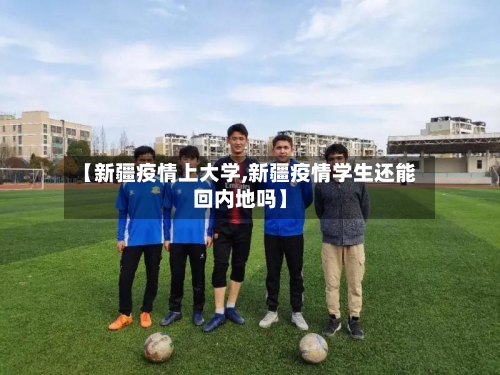 【新疆疫情上大学,新疆疫情学生还能回内地吗】