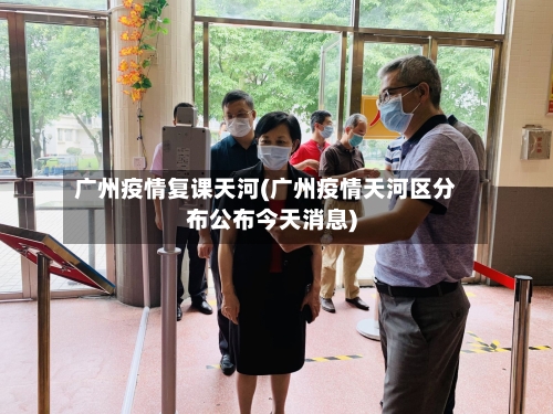 广州疫情复课天河(广州疫情天河区分布公布今天消息)