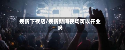 疫情下夜店/疫情期间夜场可以开业吗