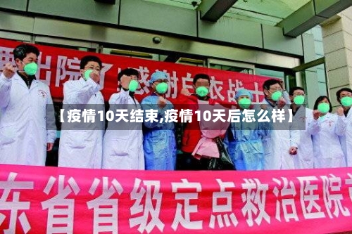 【疫情10天结束,疫情10天后怎么样】-第2张图片