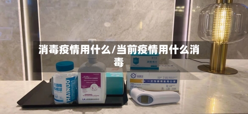 消毒疫情用什么/当前疫情用什么消毒