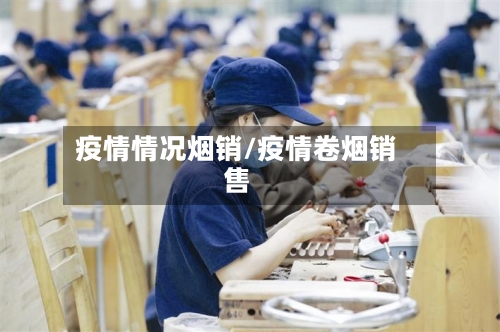 疫情情况烟销/疫情卷烟销售-第3张图片