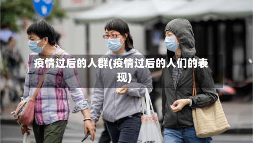 疫情过后的人群(疫情过后的人们的表现)-第2张图片