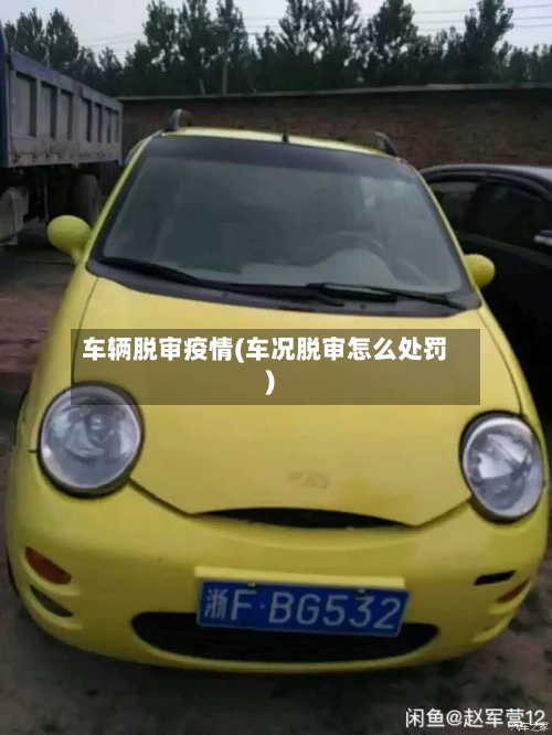 车辆脱审疫情(车况脱审怎么处罚)-第2张图片
