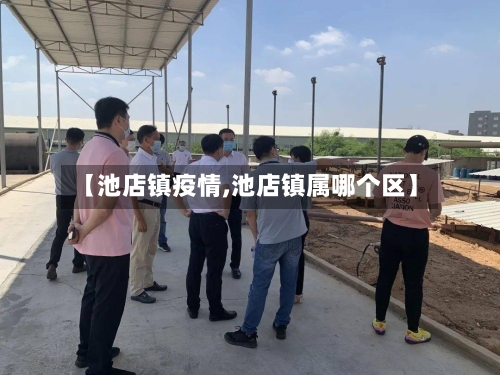 【池店镇疫情,池店镇属哪个区】-第3张图片