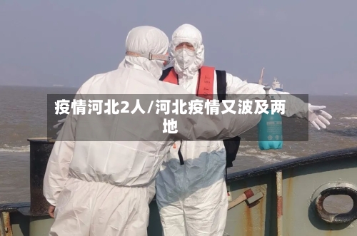 疫情河北2人/河北疫情又波及两地-第2张图片