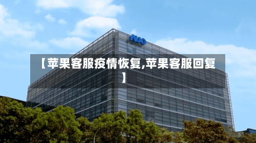 【苹果客服疫情恢复,苹果客服回复】