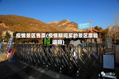 疫情景区售票(疫情期间买的景区票能退吗)-第2张图片