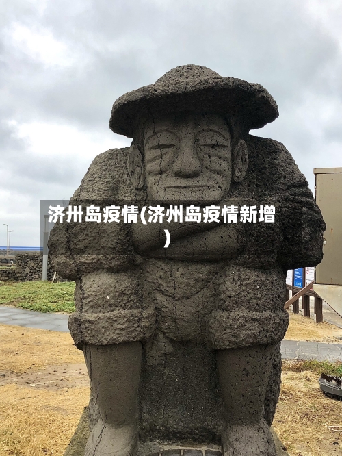 济卅岛疫情(济州岛疫情新增)