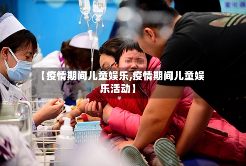【疫情期间儿童娱乐,疫情期间儿童娱乐活动】-第2张图片