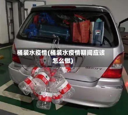 桶装水疫情(桶装水疫情期间应该怎么做)-第2张图片