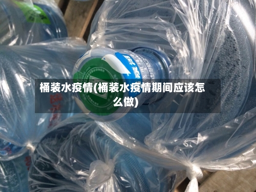 桶装水疫情(桶装水疫情期间应该怎么做)
