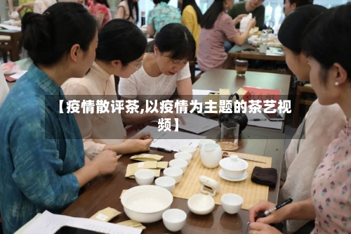 【疫情散评茶,以疫情为主题的茶艺视频】-第2张图片