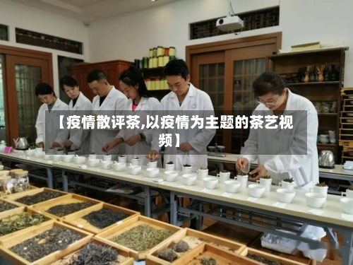 【疫情散评茶,以疫情为主题的茶艺视频】-第3张图片