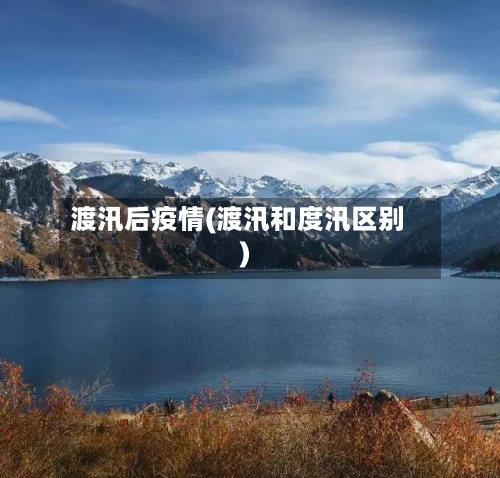 渡汛后疫情(渡汛和度汛区别)