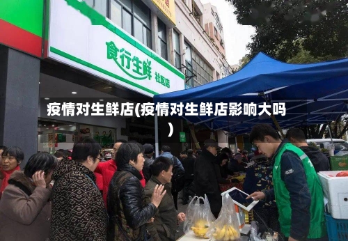 疫情对生鲜店(疫情对生鲜店影响大吗)