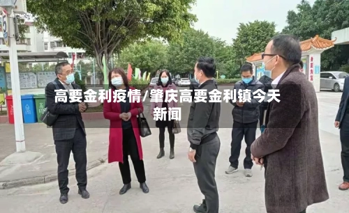 高要金利疫情/肇庆高要金利镇今天新闻