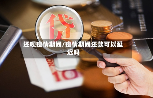 还呗疫情期间/疫情期间还款可以延迟吗-第2张图片