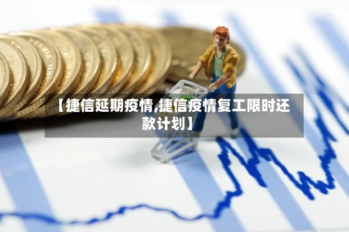 【捷信延期疫情,捷信疫情复工限时还款计划】-第2张图片