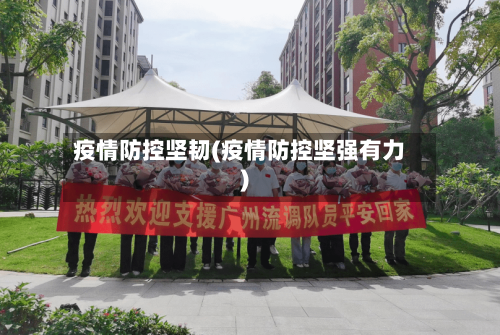 疫情防控坚韧(疫情防控坚强有力)-第3张图片